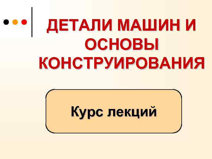 ДЕТАЛИ МАШИН И ОСНОВЫ КОНСТРУИРОВАНИЯ Курс лекций 