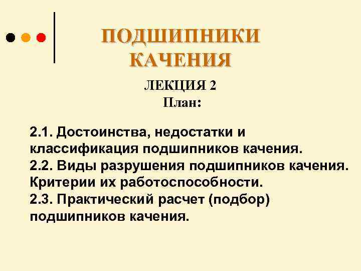ПОДШИПНИКИ КАЧЕНИЯ ЛЕКЦИЯ 2 План: 2. 1. Достоинства, недостатки и классификация подшипников качения. 2.