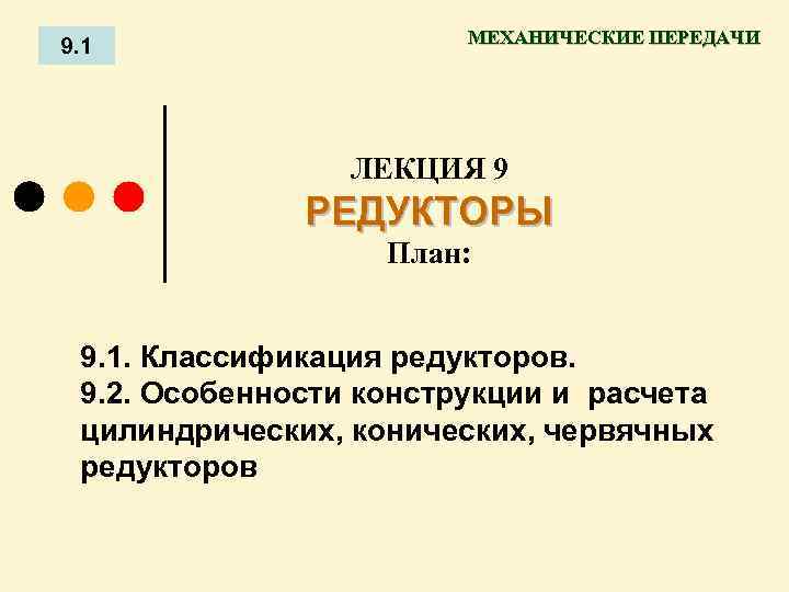 9. 1 МЕХАНИЧЕСКИЕ ПЕРЕДАЧИ ЛЕКЦИЯ 9 РЕДУКТОРЫ План: 9. 1. Классификация редукторов. 9. 2.