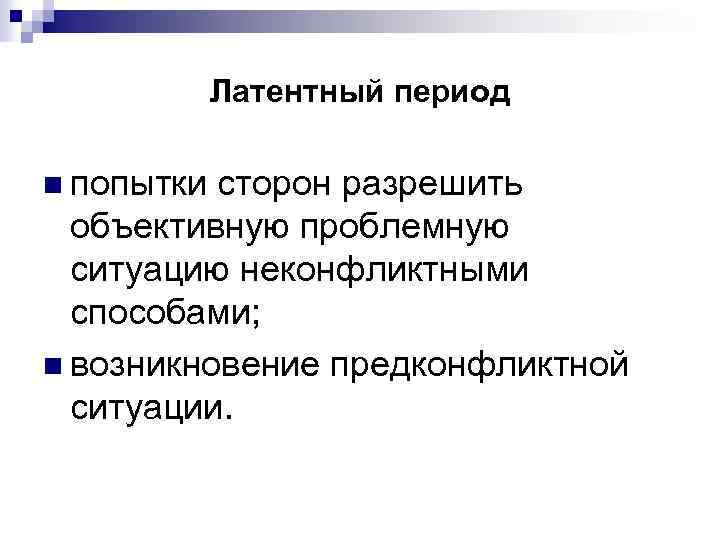 Латентный период n попытки сторон разрешить объективную проблемную ситуацию неконфликтными способами; n возникновение предконфликтной