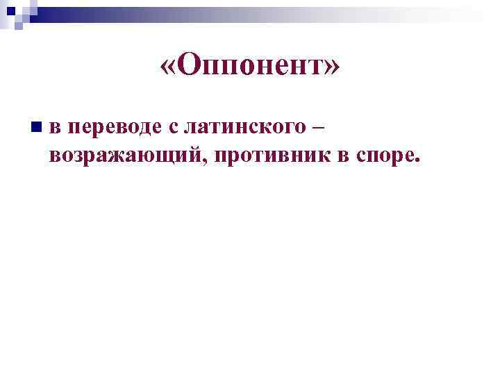  «Оппонент» nв переводе с латинского – возражающий, противник в споре. 