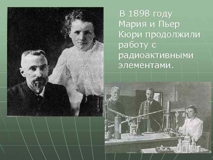 В 1898 году Мария и Пьер Кюри продолжили работу с радиоактивными элементами. 