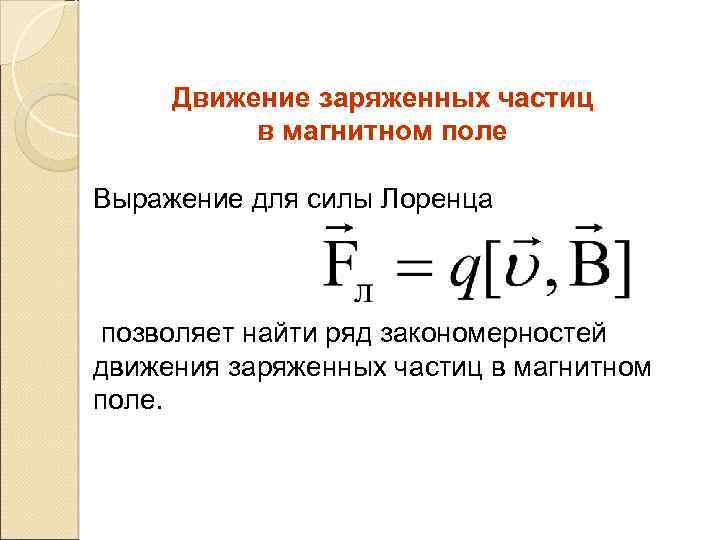 Движение заряженных частиц в магнитном поле Выражение для силы Лоренца позволяет найти ряд закономерностей