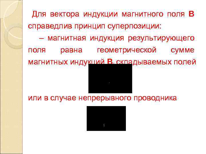 Для вектора индукции магнитного поля В справедлив принцип суперпозиции: – магнитная индукция результирующего поля