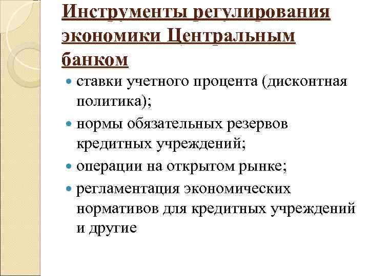 Инструменты регулирования экономики Центральным банком ставки учетного процента (дисконтная политика); нормы обязательных резервов кредитных