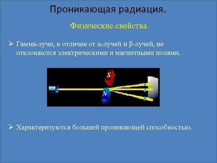 Проникающая радиация. Физические свойства Ø Гамма-лучи, в отличие от α-лучей и β-лучей, не отклоняются