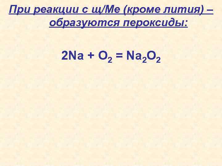 При реакции с щ/Ме (кроме лития) – образуются пероксиды: 2 Na + O 2