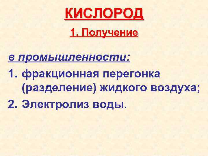 КИСЛОРОД 1. Получение в промышленности: 1. фракционная перегонка (разделение) жидкого воздуха; 2. Электролиз воды.