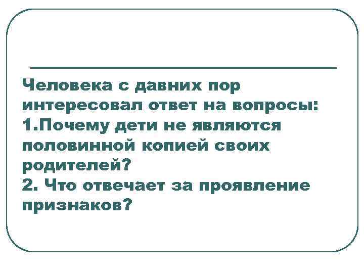 Человека с давних пор интересовал ответ на вопросы: 1. Почему дети не являются половинной