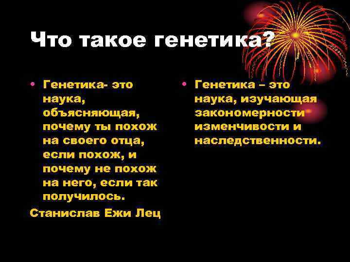 Что такое генетика? • Генетика- это наука, объясняющая, почему ты похож на своего отца,
