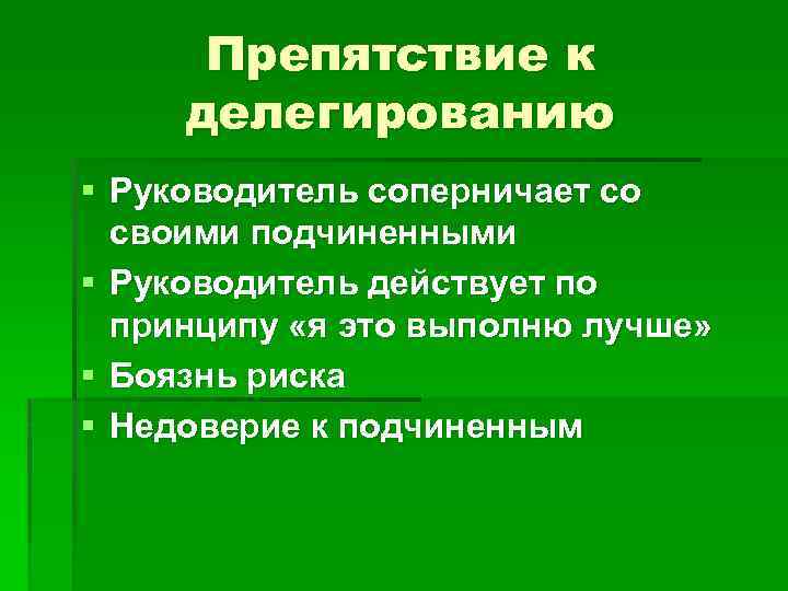 Препятствие к делегированию § Руководитель соперничает со своими подчиненными § Руководитель действует по принципу