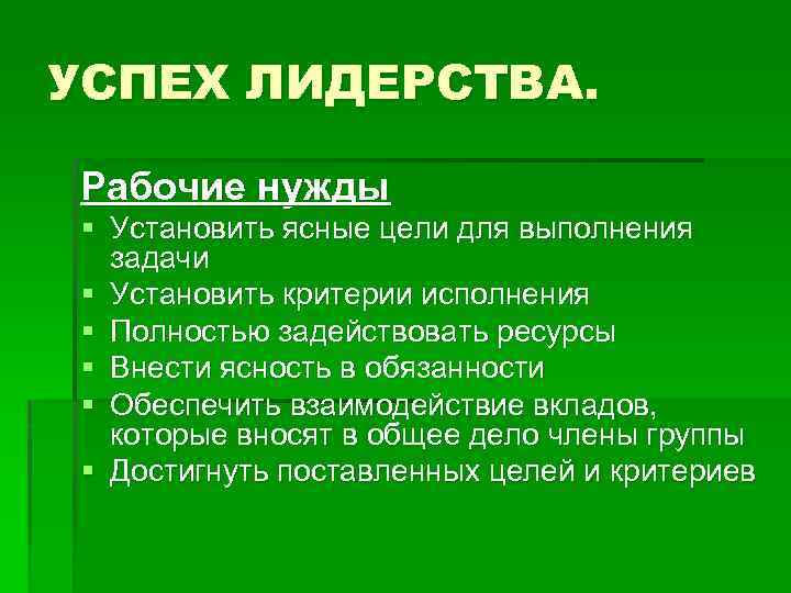 УСПЕХ ЛИДЕРСТВА. Рабочие нужды § Установить ясные цели для выполнения задачи § Установить критерии