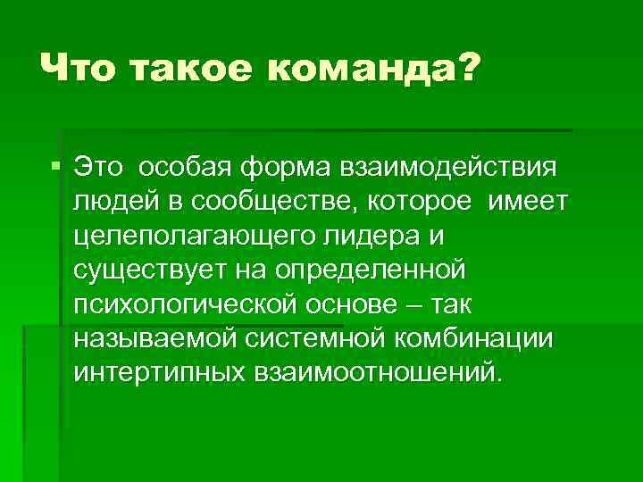 Что такое команда? § Это особая форма взаимодействия людей в сообществе, которое имеет целеполагающего