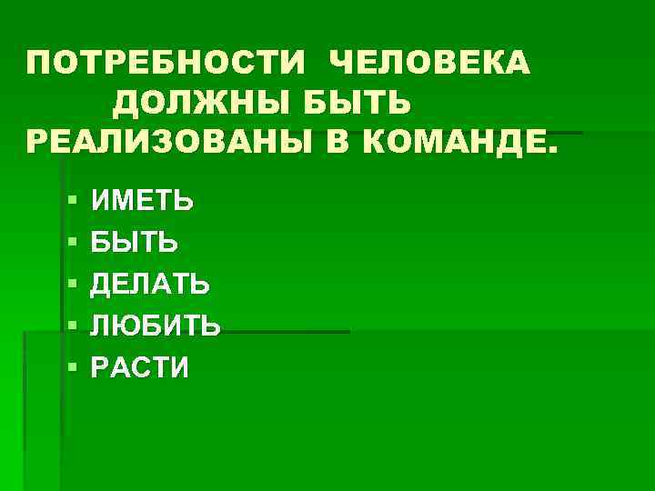 ПОТРЕБНОСТИ ЧЕЛОВЕКА ДОЛЖНЫ БЫТЬ РЕАЛИЗОВАНЫ В КОМАНДЕ. § § § ИМЕТЬ БЫТЬ ДЕЛАТЬ ЛЮБИТЬ