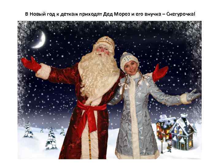 В Новый год к деткам приходят Дед Мороз и его внучка – Снегурочка! 