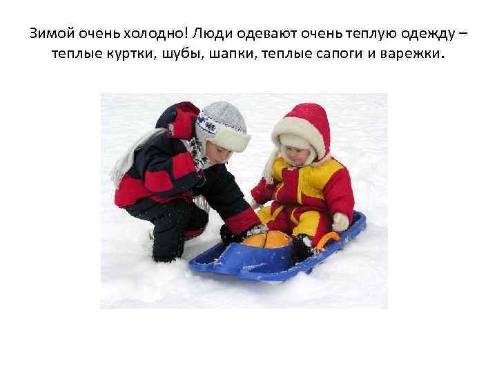 Зимой очень холодно! Люди одевают очень теплую одежду – теплые куртки, шубы, шапки, теплые