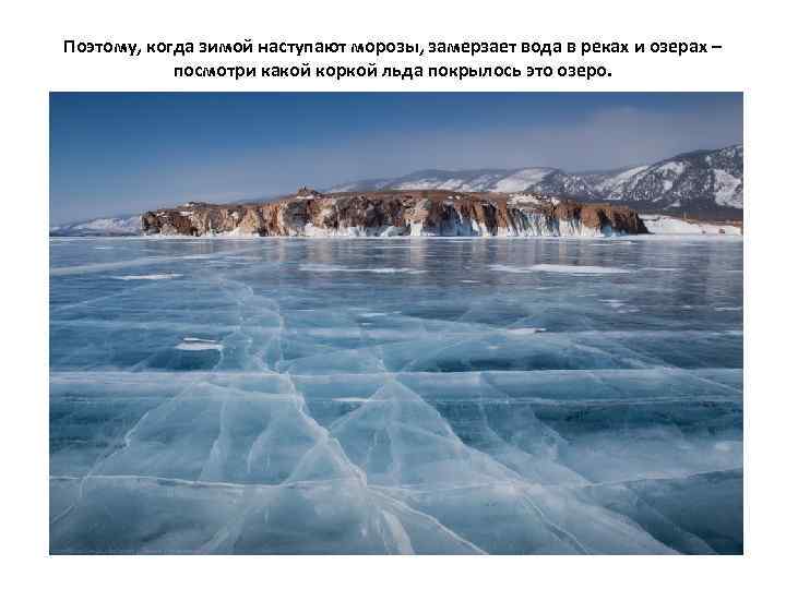 Поэтому, когда зимой наступают морозы, замерзает вода в реках и озерах – посмотри какой