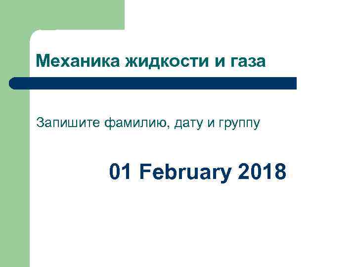 Механика жидкости и газа Запишите фамилию, дату и группу 01 February 2018 