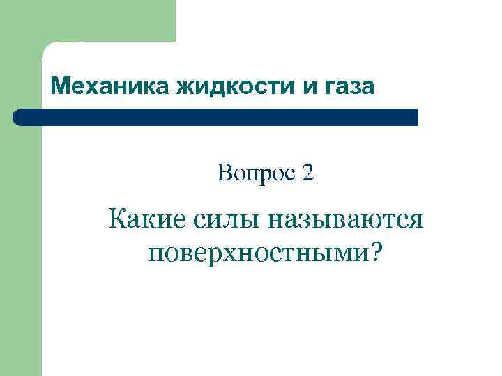 Механика жидкости и газа Вопрос 2 Какие силы называются поверхностными? 