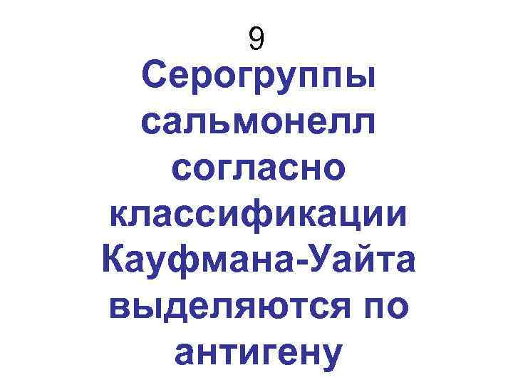 9 Серогруппы сальмонелл согласно классификации Кауфмана-Уайта выделяются по антигену 