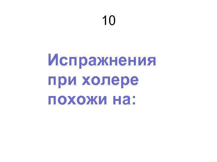 10 Испражнения при холере похожи на: 