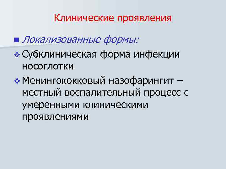 Клинические проявления n Локализованные v Субклиническая формы: форма инфекции носоглотки v Менингококковый назофарингит –