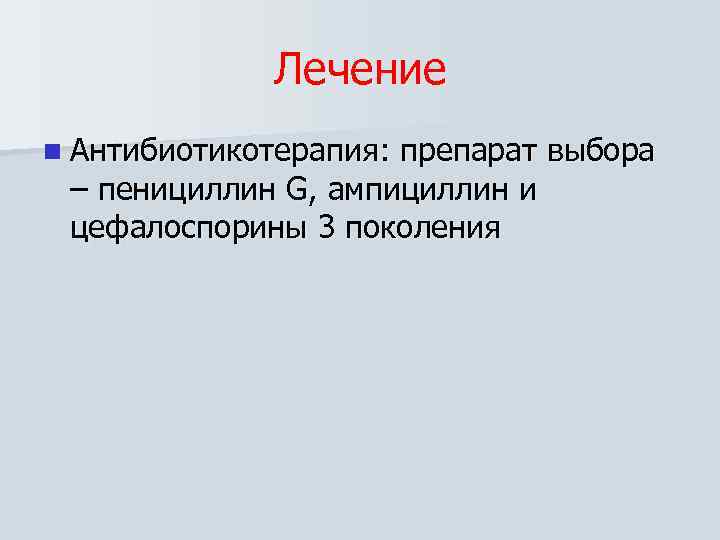 Лечение n Антибиотикотерапия: препарат выбора – пенициллин G, ампициллин и цефалоспорины 3 поколения 