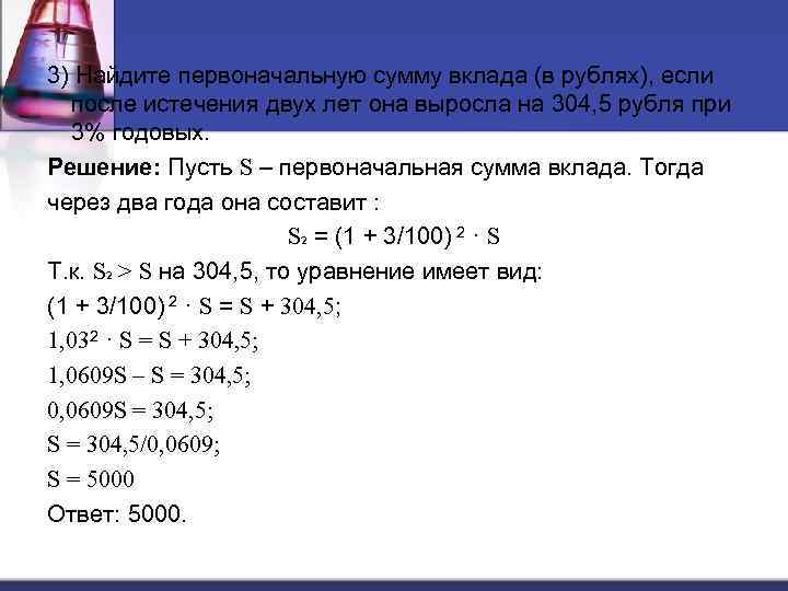 3) Найдите первоначальную сумму вклада (в рублях), если после истечения двух лет она выросла