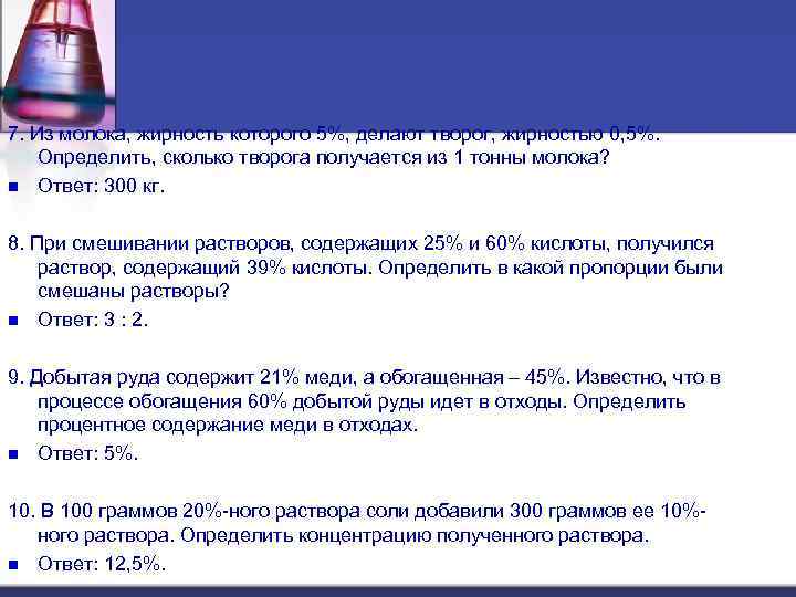 7. Из молока, жирность которого 5%, делают творог, жирностью 0, 5%. Определить, сколько творога