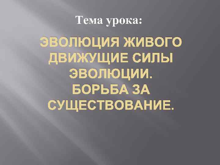 Тема урока: ЭВОЛЮЦИЯ ЖИВОГО ДВИЖУЩИЕ СИЛЫ ЭВОЛЮЦИИ. БОРЬБА ЗА СУЩЕСТВОВАНИЕ. 