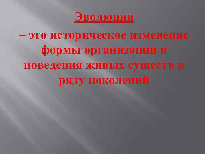 Эволюция – это историческое изменение формы организации и поведения живых существ в ряду поколений