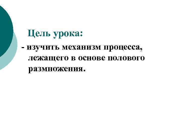  Цель урока: - изучить механизм процесса, лежащего в основе полового размножения. 