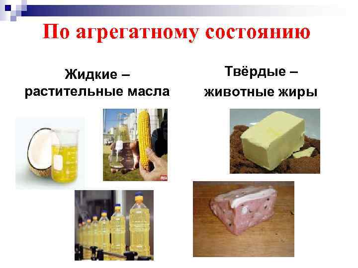 По агрегатному состоянию Жидкие – растительные масла Твёрдые – животные жиры 
