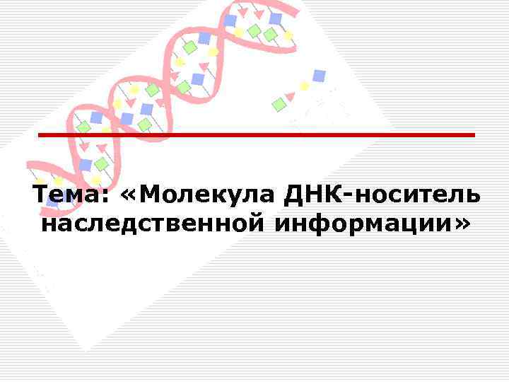 Тема: «Молекула ДНК-носитель наследственной информации» 