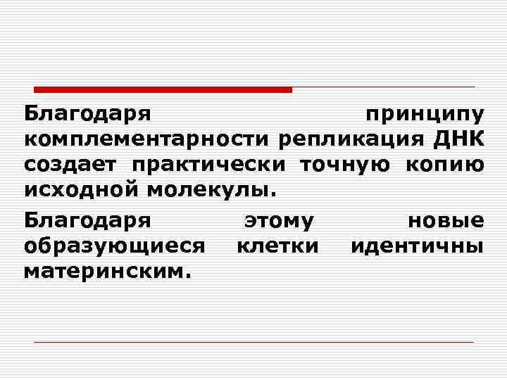 Благодаря принципу комплементарности репликация ДНК создает практически точную копию исходной молекулы. Благодаря этому новые
