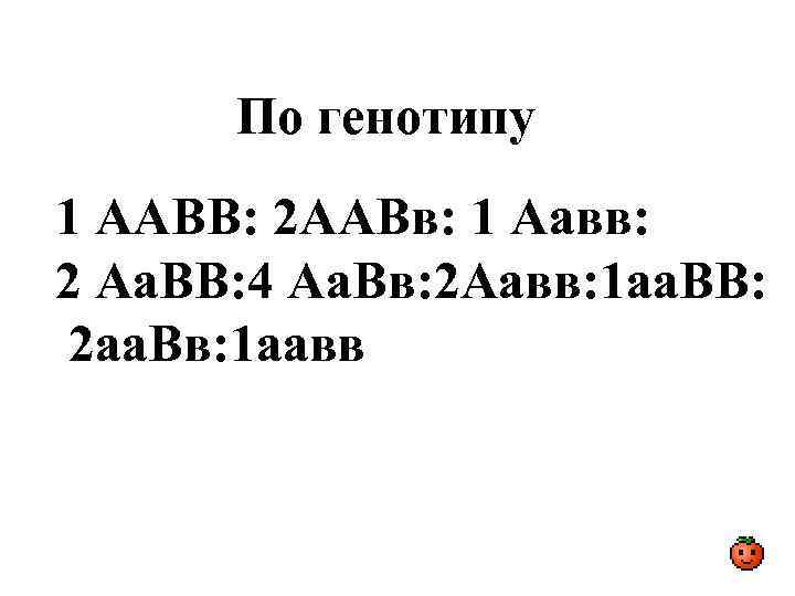 По генотипу 1 ААВВ: 2 ААВв: 1 Аавв: 2 Аа. ВВ: 4 Аа. Вв: