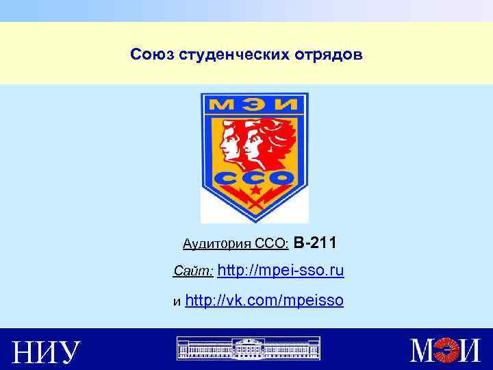 Союз студенческих отрядов Аудитория ССО: В-211 Сайт: http: //mpei-sso. ru и http: //vk. com/mpeisso
