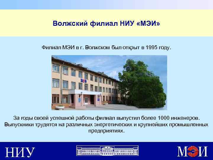 Волжский филиал НИУ «МЭИ» Филиал МЭИ в г. Волжском был открыт в 1995 году.