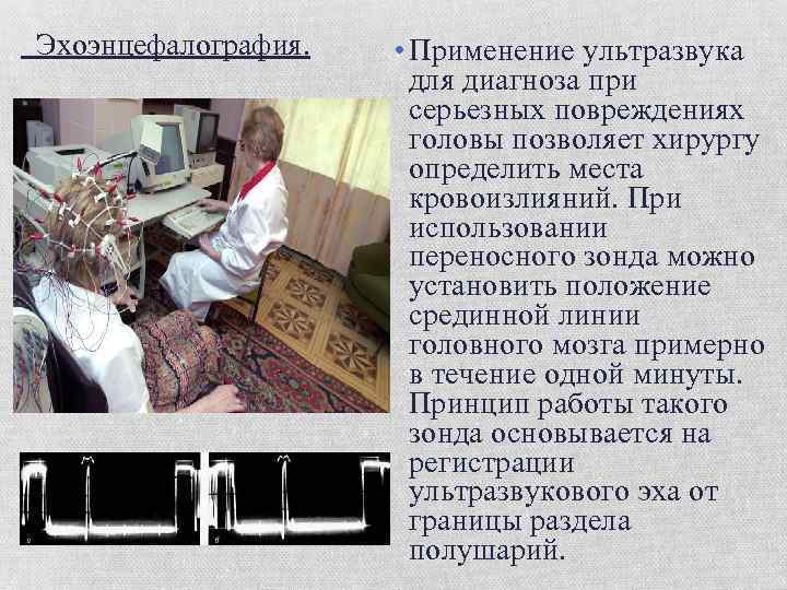  Эхоэнцефалография. • Применение ультразвука для диагноза при серьезных повреждениях головы позволяет хирургу определить