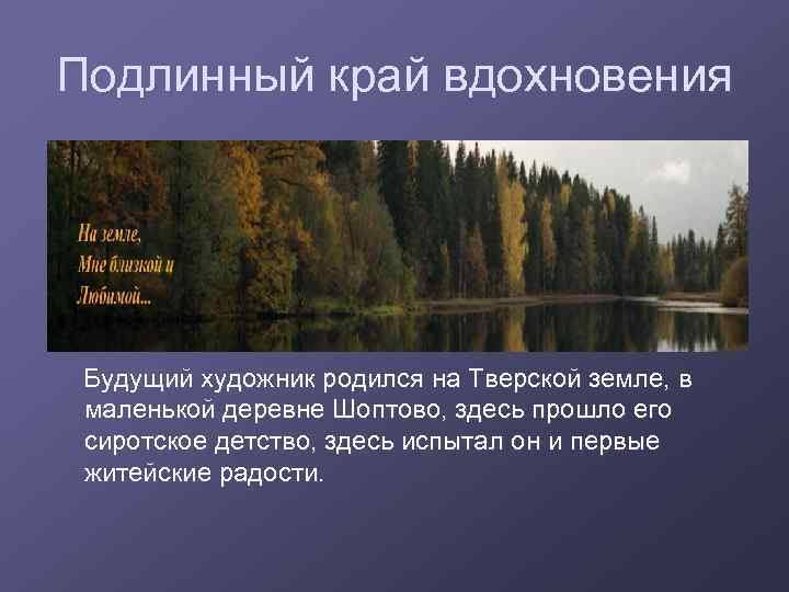 Подлинный край вдохновения Будущий художник родился на Тверской земле, в маленькой деревне Шоптово, здесь