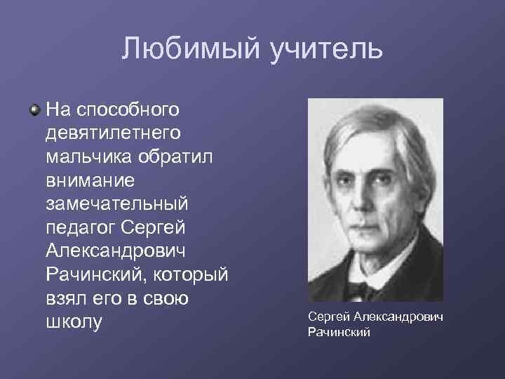 Любимый учитель На способного девятилетнего мальчика обратил внимание замечательный педагог Сергей Александрович Рачинский, который
