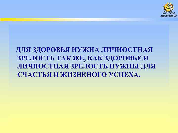  ДЛЯ ЗДОРОВЬЯ НУЖНА ЛИЧНОСТНАЯ ЗРЕЛОСТЬ ТАК ЖЕ, КАК ЗДОРОВЬЕ И ЛИЧНОСТНАЯ ЗРЕЛОСТЬ НУЖНЫ