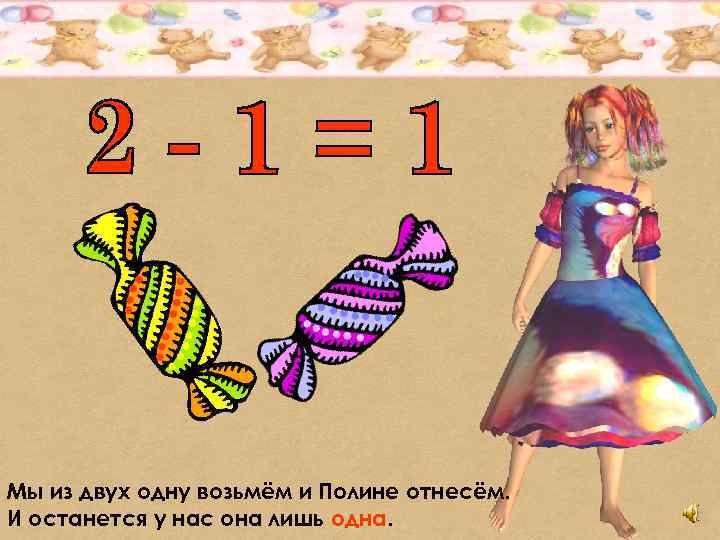 Мы из двух одну возьмём и Полине отнесём. И останется у нас она лишь