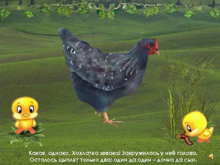Какая, однако, Хохлатка зевака! Закружилась у неё голова. Осталось цыплят только два: один да