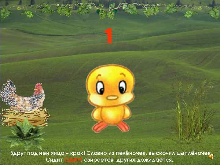 1 Вдруг под ней яйцо – крак! Словно из пелёночек, выскочил цыплёночек. Сидит ОДИН,