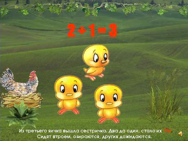 2+1=3 Из третьего яичка вышла сестричка. Два да один, стало их ТРИ. Сидят втроем,