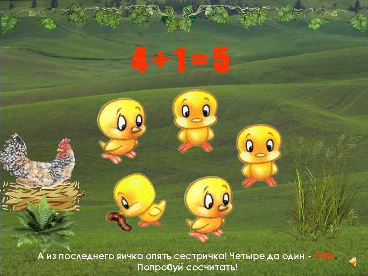 4+1=5 А из последнего яичка опять сестричка! Четыре да один - ПЯТЬ. Попробуй сосчитать!