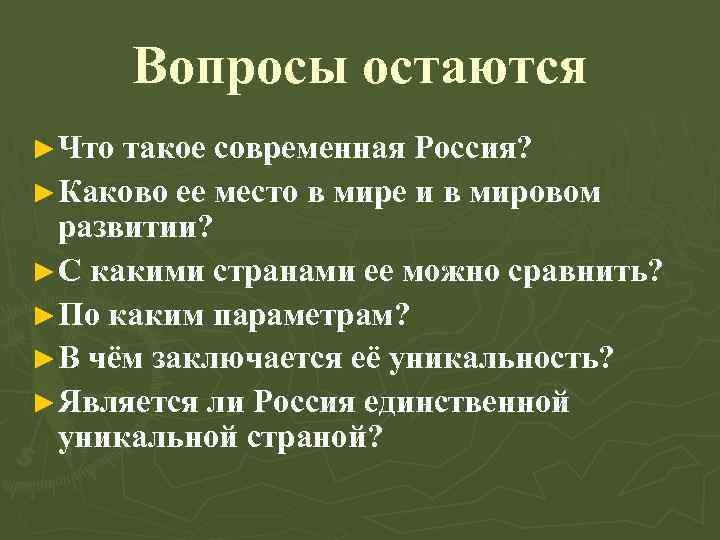Вопросы остаются ►Что такое современная Россия? ►Каково ее место в мире и в мировом