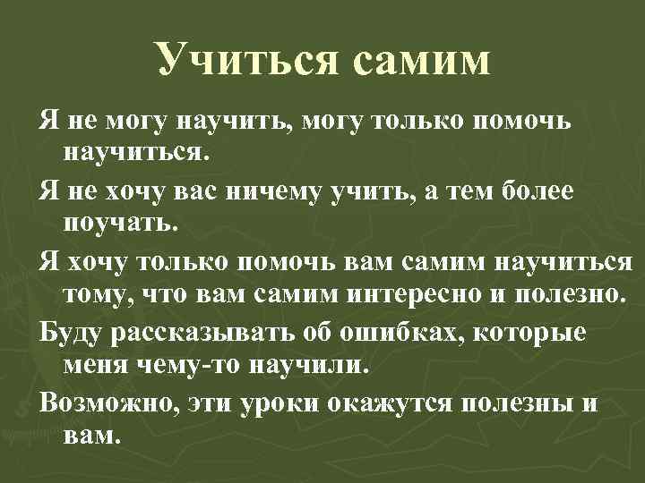 Учиться самим Я не могу научить, могу только помочь научиться. Я не хочу вас