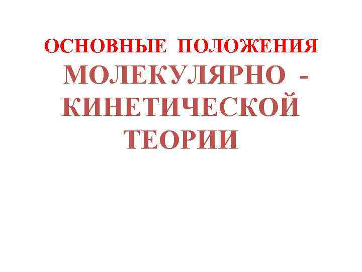 ОСНОВНЫЕ ПОЛОЖЕНИЯ МОЛЕКУЛЯРНО КИНЕТИЧЕСКОЙ ТЕОРИИ 